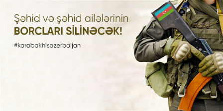 ŞƏHİD VƏ ŞƏHİD AİLƏLƏRİNİN BORCLARINI SİLİNDİ!